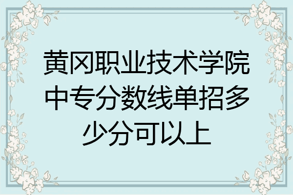 黄冈职业技术学院中专分数线单招多少分可以上