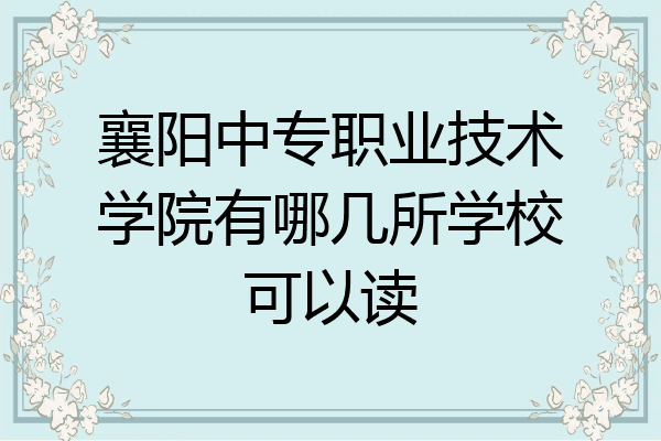 襄阳中专职业技术学院有哪几所学校可以读