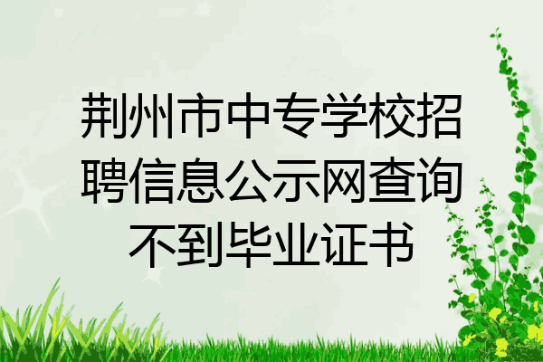 荆州市中专学校招聘信息公示网查询不到毕业证书