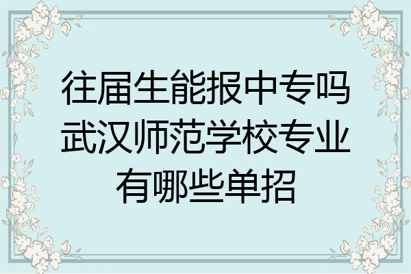 往届生能报中专吗武汉师范学校专业有哪些单招