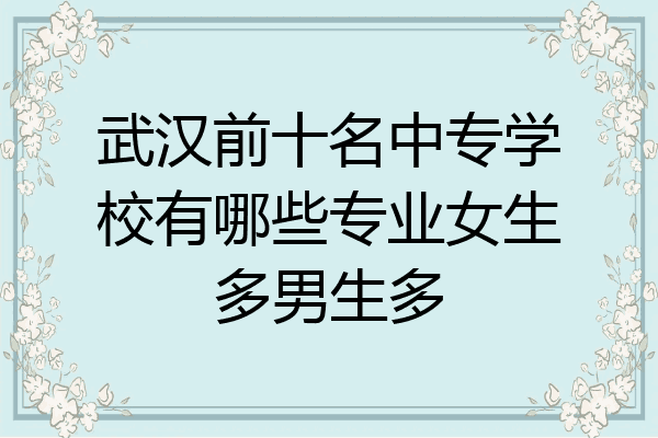 武汉前十名中专学校有哪些专业女生多男生多