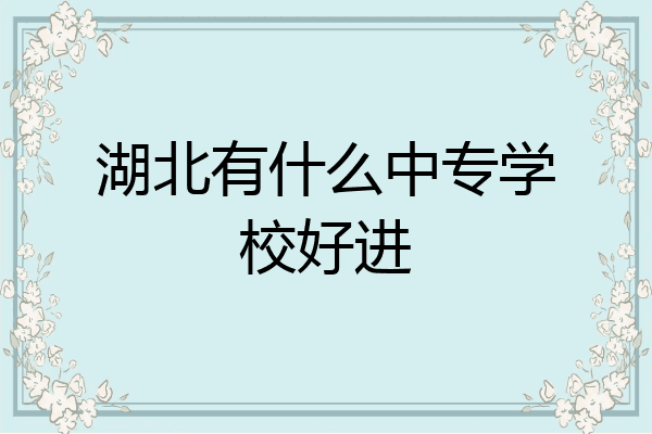湖北有什么中专学校好进