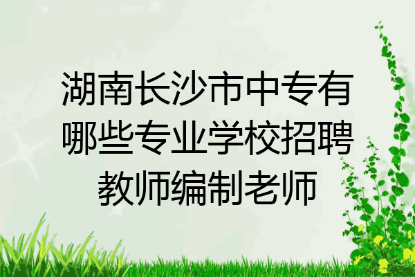 湖南长沙市中专有哪些专业学校招聘教师编制老师