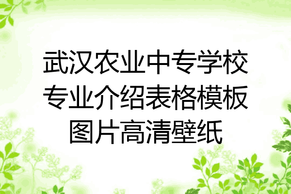 武汉农业中专学校专业介绍表格模板图片高清壁纸