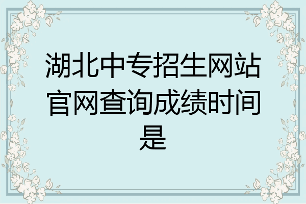 湖北中专招生网站官网查询成绩时间是