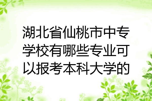 湖北省仙桃市中专学校有哪些专业可以报考本科大学的