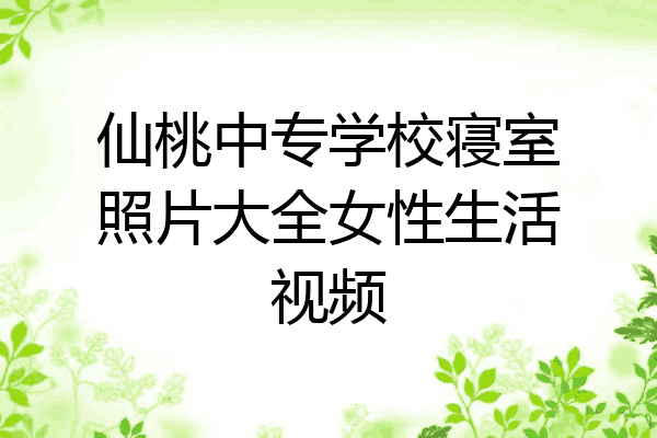 仙桃中专学校寝室照片大全女性生活视频