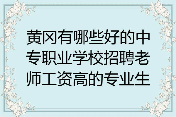 黄冈有哪些好的中专职业学校招聘老师工资高的专业生