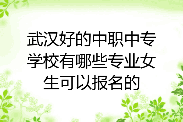 武汉好的中职中专学校有哪些专业女生可以报名的