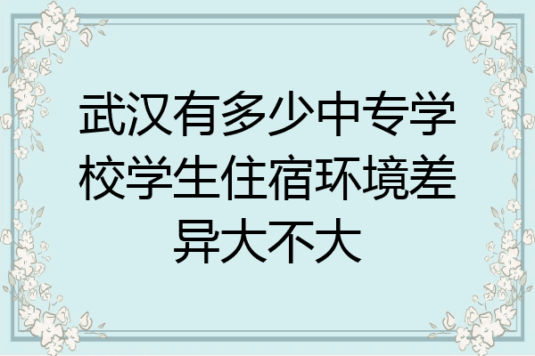 武汉有多少中专学校学生住宿环境差异大不大