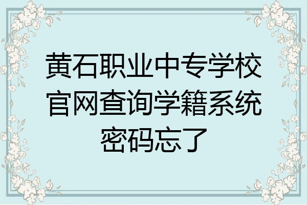 黄石职业中专学校官网查询学籍系统密码忘了