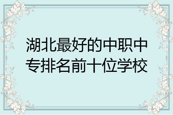 湖北最好的中职中专排名前十位学校