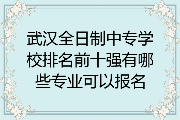 武汉全日制中专学校排名前十强有哪些专业可以报名