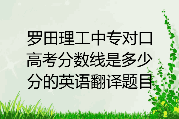 罗田理工中专对口高考分数线是多少分的英语翻译题目
