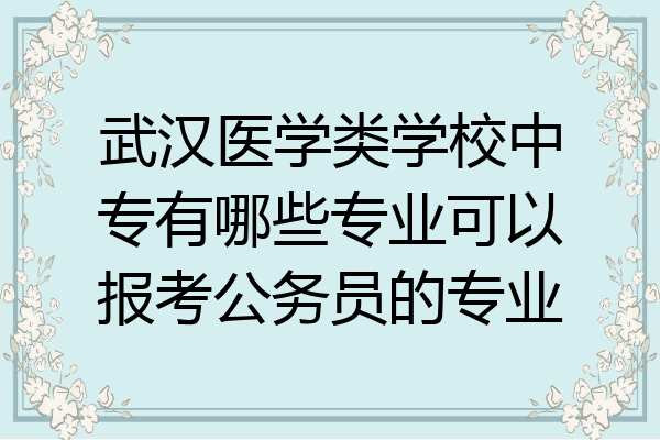 武汉医学类学校中专有哪些专业可以报考公务员的专业