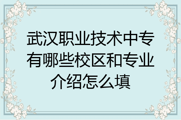 武汉职业技术中专有哪些校区和专业介绍怎么填