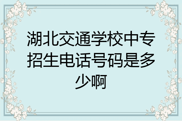 湖北交通学校中专招生电话号码是多少啊