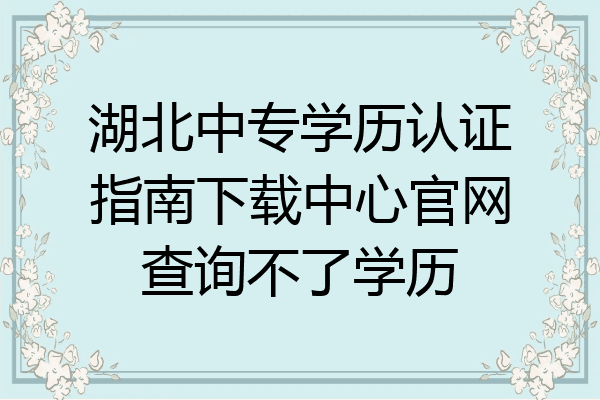 湖北中专学历认证指南下载中心官网查询不了学历