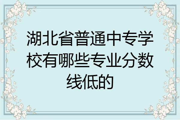 湖北省普通中专学校有哪些专业分数线低的