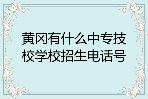 黄冈有什么中专技校学校招生电话号