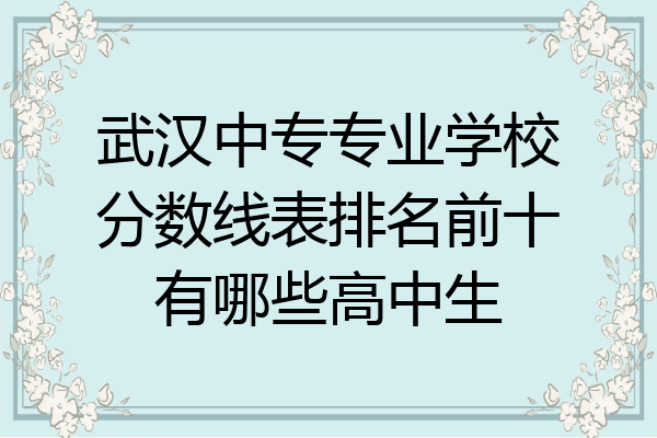 武汉中专专业学校分数线表排名前十有哪些高中生