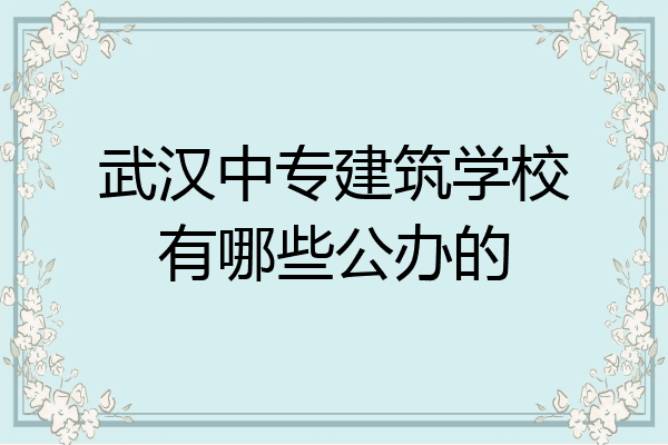 武汉中专建筑学校有哪些公办的