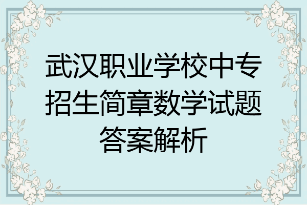 武汉职业学校中专招生简章数学试题答案解析