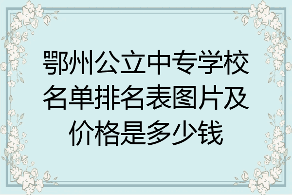 鄂州公立中专学校名单排名表图片及价格是多少钱