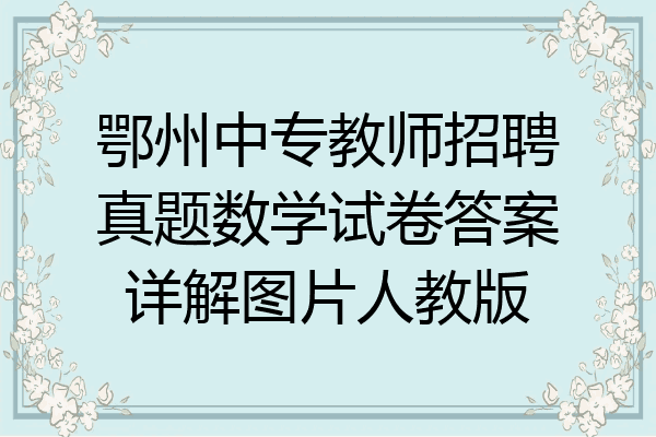 鄂州中专教师招聘真题数学试卷答案详解图片人教版