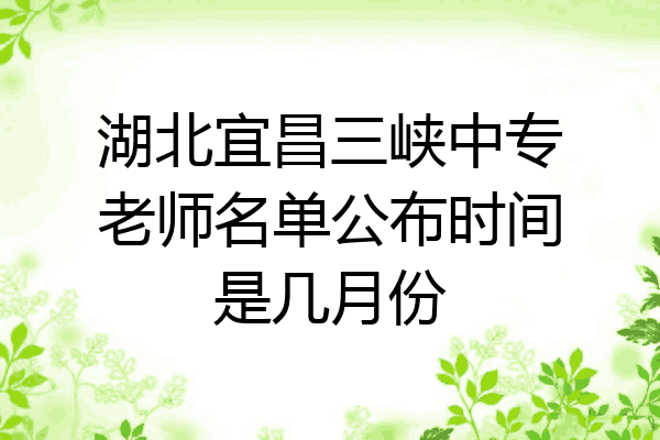 湖北宜昌三峡中专老师名单公布时间是几月份