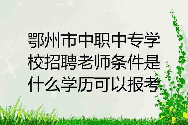 鄂州市中职中专学校招聘老师条件是什么学历可以报考