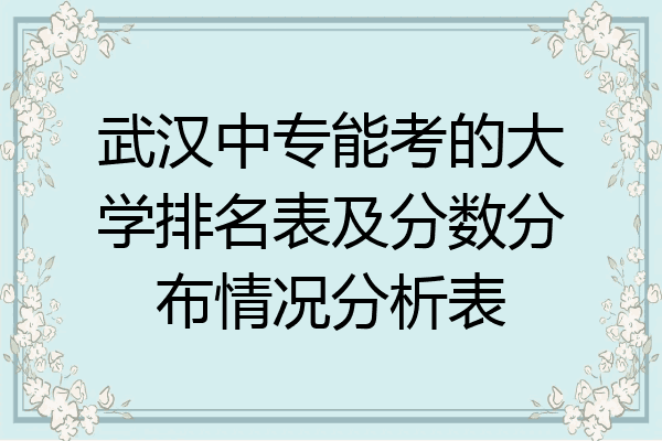 武汉中专能考的大学排名表及分数分布情况分析表