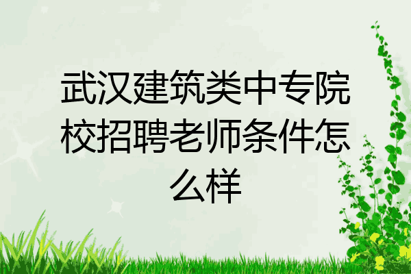 武汉建筑类中专院校招聘老师条件怎么样