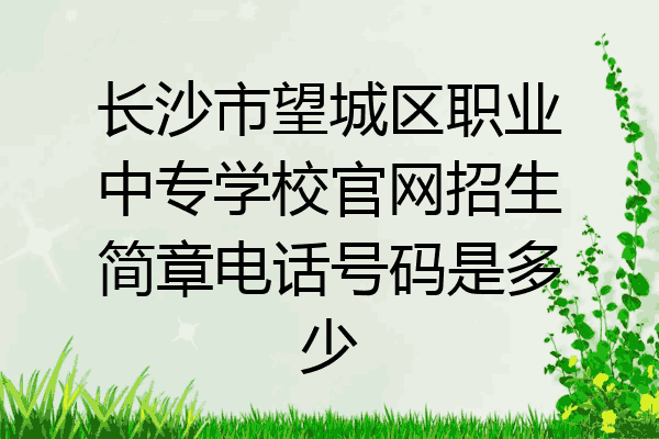 长沙市望城区职业中专学校官网招生简章电话号码是多少