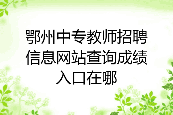 鄂州中专教师招聘信息网站查询成绩入口在哪