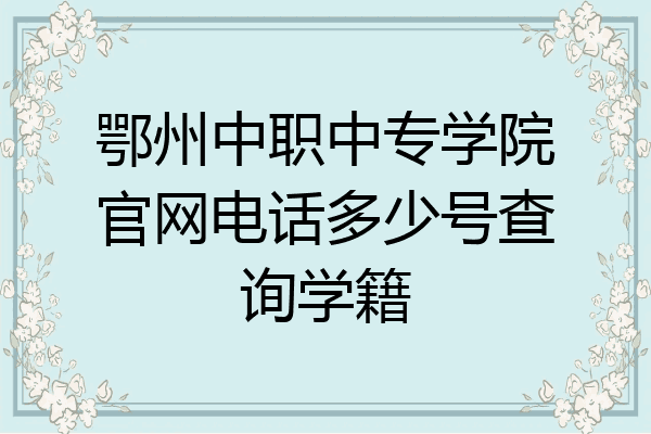 鄂州中职中专学院官网电话多少号查询学籍