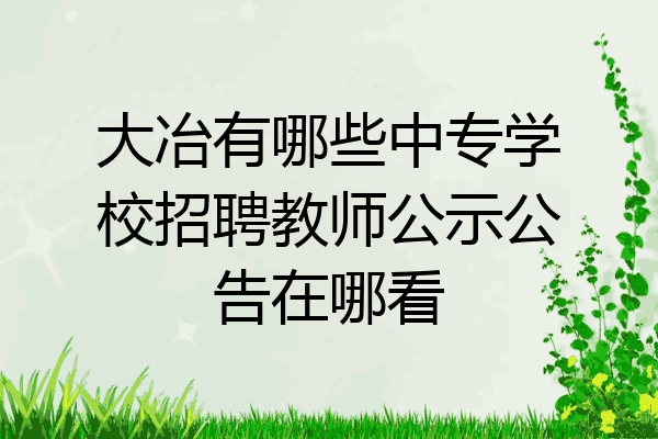 大冶有哪些中专学校招聘教师公示公告在哪看