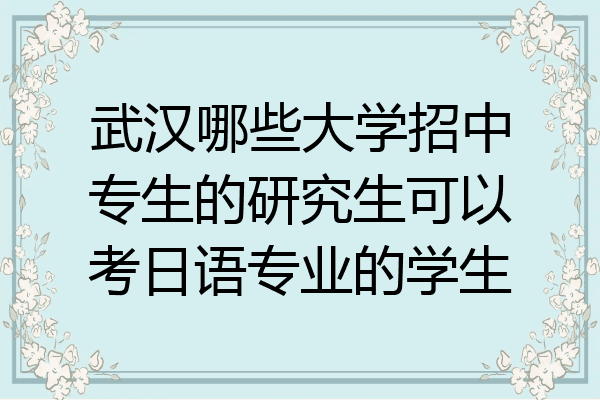 武汉哪些大学招中专生的研究生可以考日语专业的学生