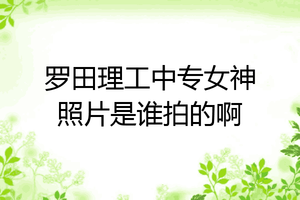 罗田理工中专女神照片是谁拍的啊