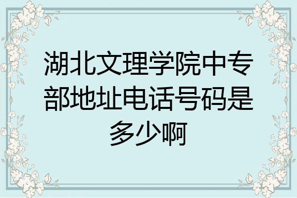 湖北文理学院中专部地址电话号码是多少啊