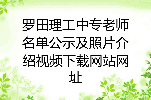 罗田理工中专老师名单公示及照片介绍视频下载网站网址