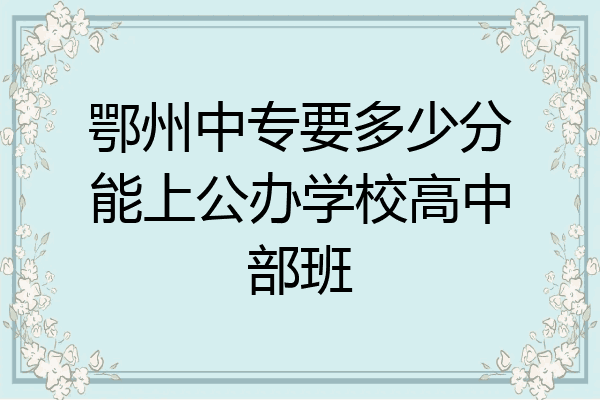 鄂州中专要多少分能上公办学校高中部班