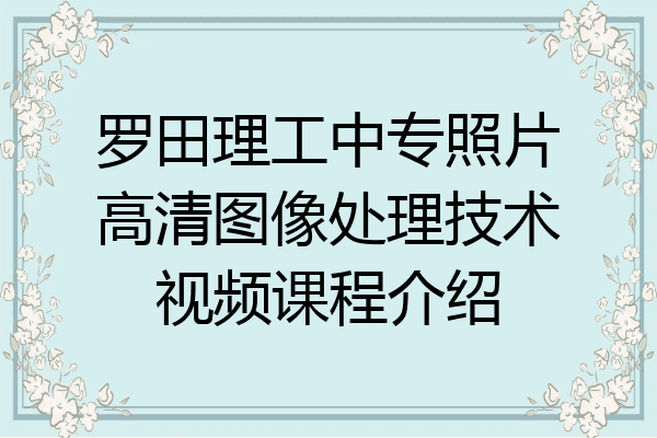 罗田理工中专照片高清图像处理技术视频课程介绍