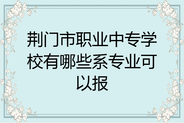 荆门市职业中专学校有哪些系专业可以报