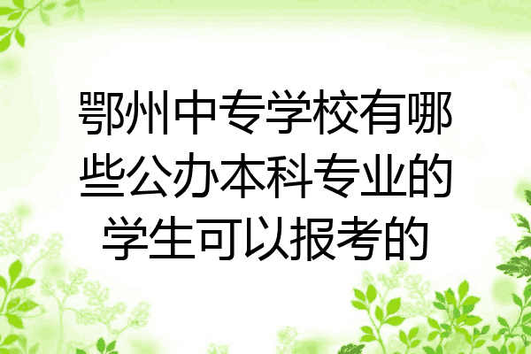 鄂州中专学校有哪些公办本科专业的学生可以报考的