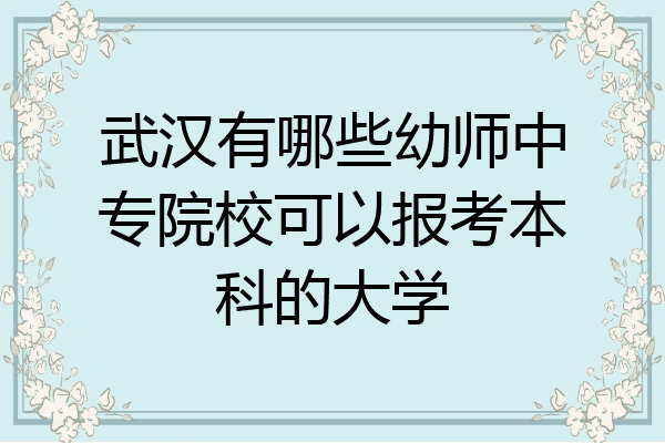 武汉有哪些幼师中专院校可以报考本科的大学