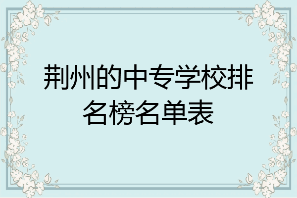 荆州的中专学校排名榜名单表