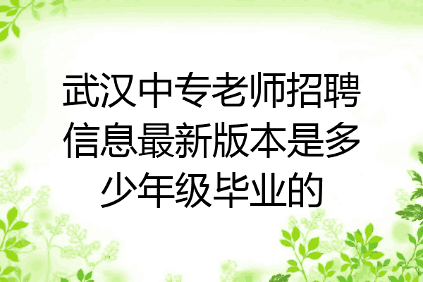 武汉中专老师招聘信息最新版本是多少年级毕业的