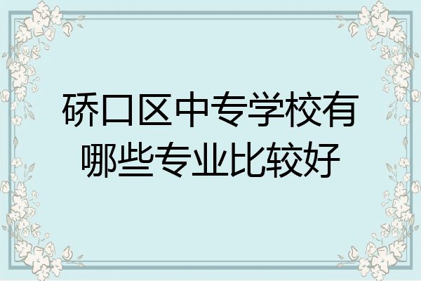 硚口区中专学校有哪些专业比较好