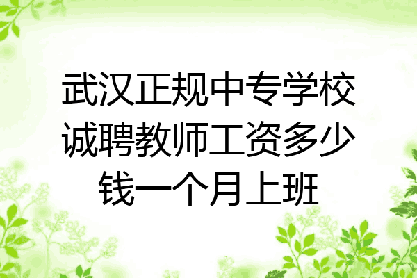 武汉正规中专学校诚聘教师工资多少钱一个月上班